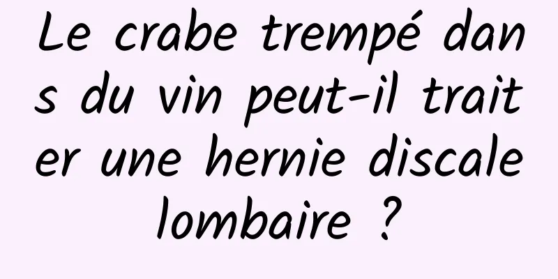 Le crabe trempé dans du vin peut-il traiter une hernie discale lombaire ? 