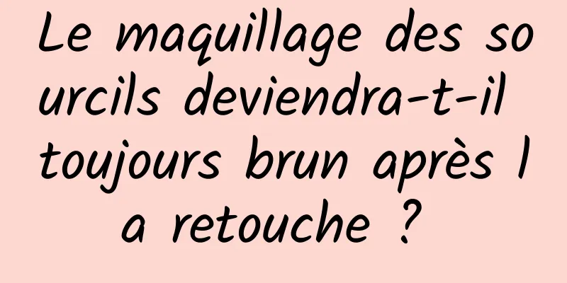 Le maquillage des sourcils deviendra-t-il toujours brun après la retouche ? 