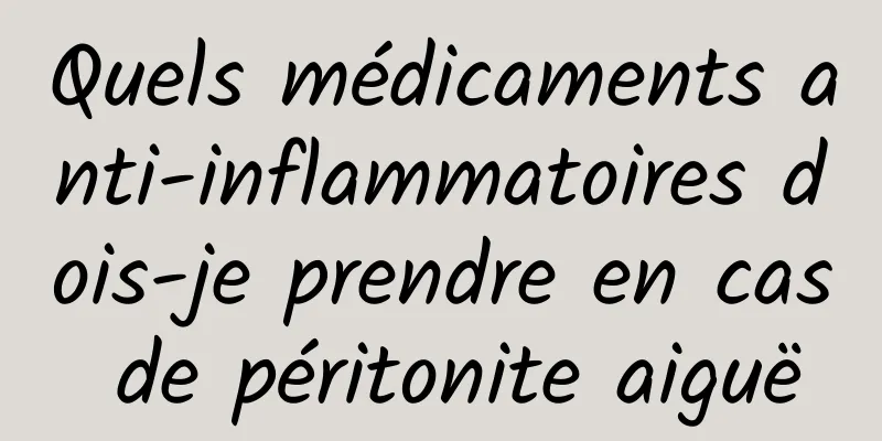 Quels médicaments anti-inflammatoires dois-je prendre en cas de péritonite aiguë