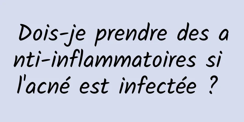 Dois-je prendre des anti-inflammatoires si l'acné est infectée ? 