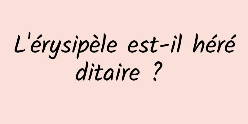 L'érysipèle est-il héréditaire ? 