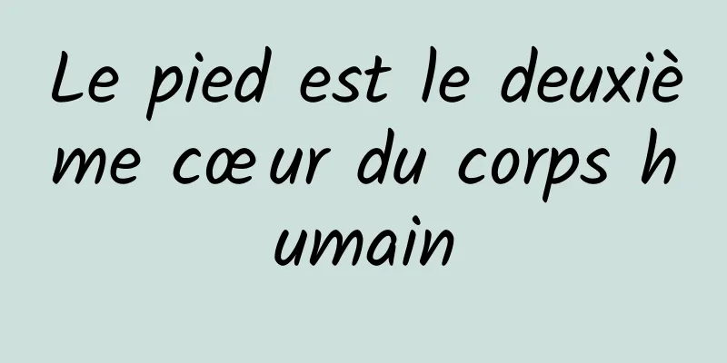 Le pied est le deuxième cœur du corps humain