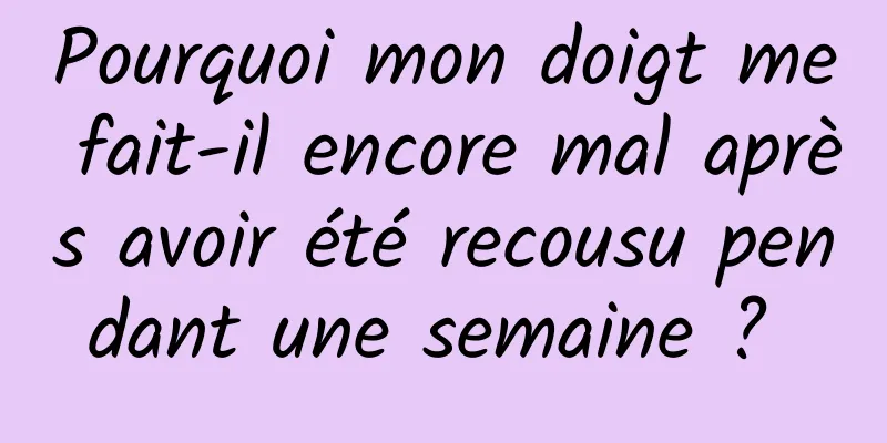 Pourquoi mon doigt me fait-il encore mal après avoir été recousu pendant une semaine ? 