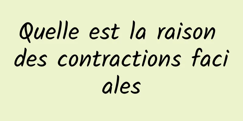 Quelle est la raison des contractions faciales