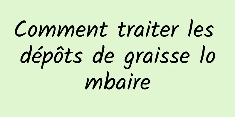 Comment traiter les dépôts de graisse lombaire