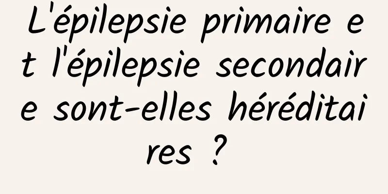 L'épilepsie primaire et l'épilepsie secondaire sont-elles héréditaires ? 