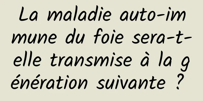 La maladie auto-immune du foie sera-t-elle transmise à la génération suivante ? 