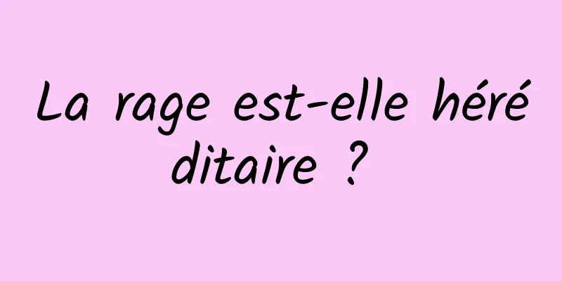 La rage est-elle héréditaire ? 