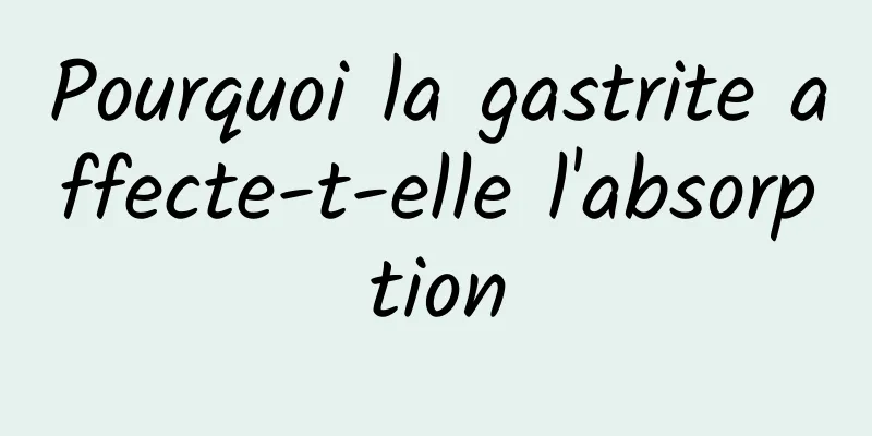 Pourquoi la gastrite affecte-t-elle l'absorption