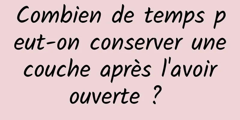 Combien de temps peut-on conserver une couche après l'avoir ouverte ? 