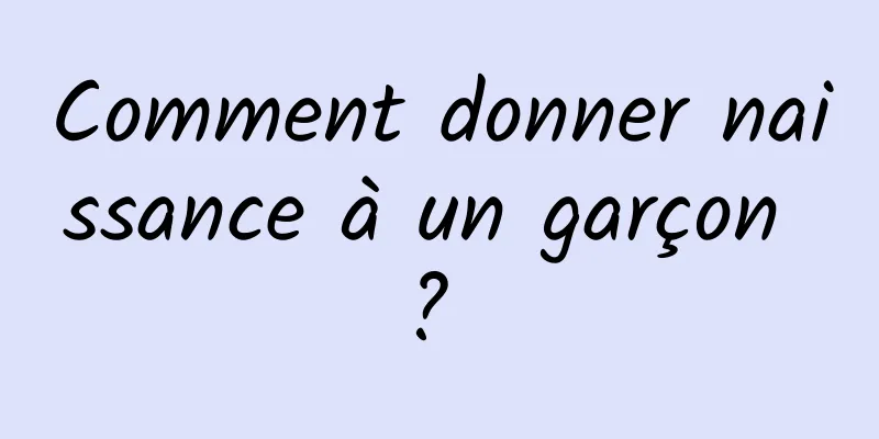 Comment donner naissance à un garçon ? 