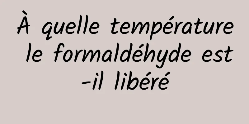 À quelle température le formaldéhyde est-il libéré