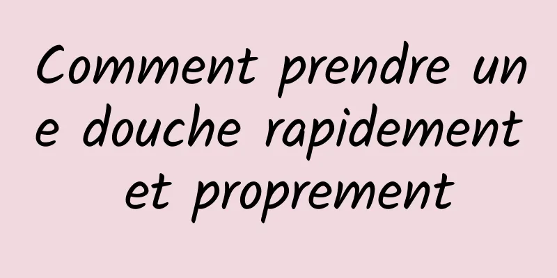 Comment prendre une douche rapidement et proprement