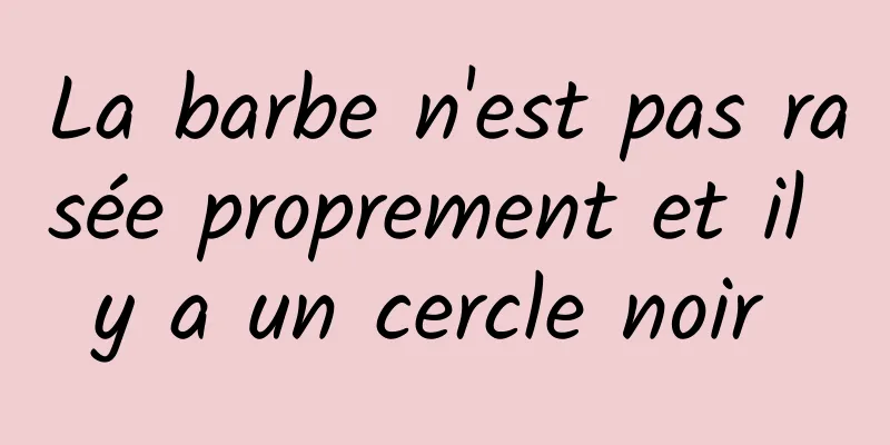 La barbe n'est pas rasée proprement et il y a un cercle noir 