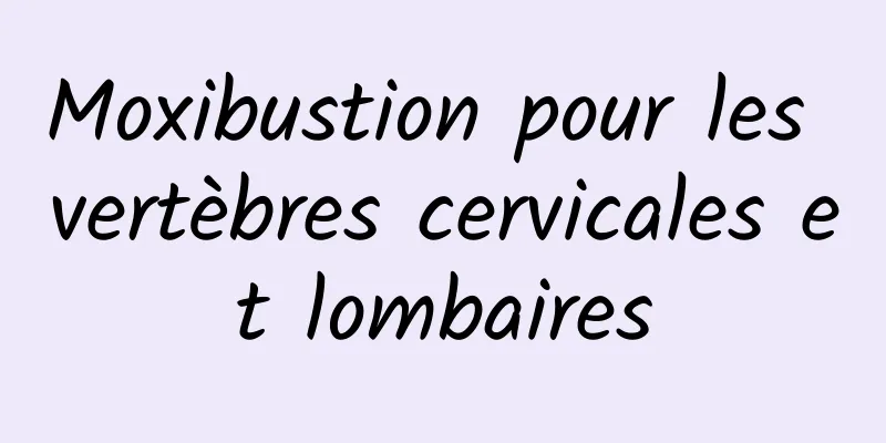 ​Moxibustion pour les vertèbres cervicales et lombaires