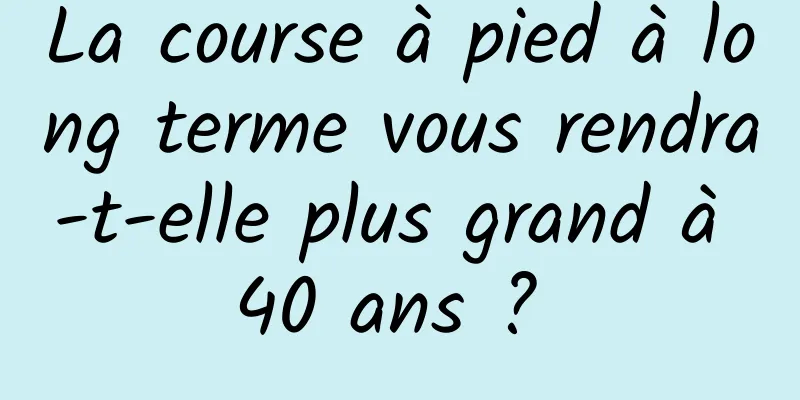 ​La course à pied à long terme vous rendra-t-elle plus grand à 40 ans ? 