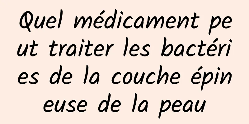 Quel médicament peut traiter les bactéries de la couche épineuse de la peau