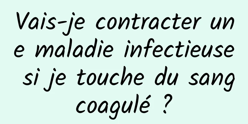 Vais-je contracter une maladie infectieuse si je touche du sang coagulé ? 