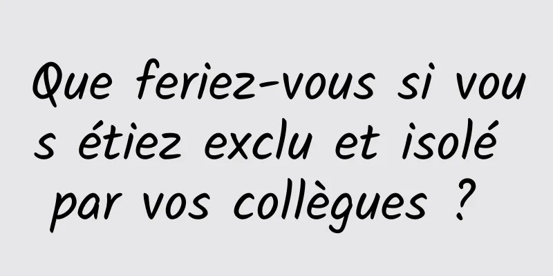 Que feriez-vous si vous étiez exclu et isolé par vos collègues ? 