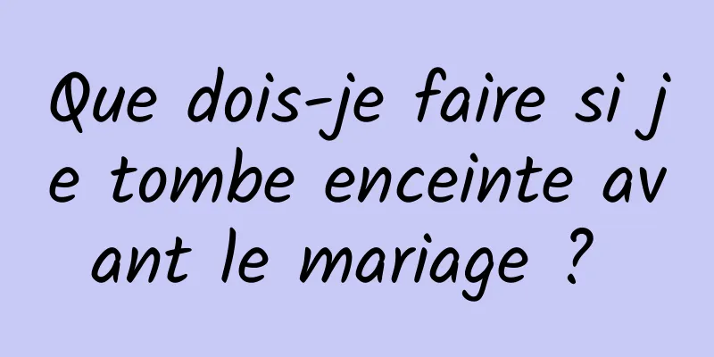 Que dois-je faire si je tombe enceinte avant le mariage ? 