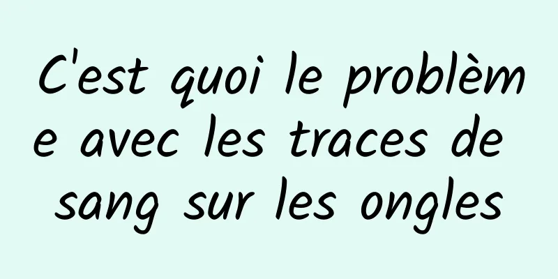 C'est quoi le problème avec les traces de sang sur les ongles