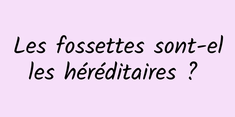 Les fossettes sont-elles héréditaires ? 