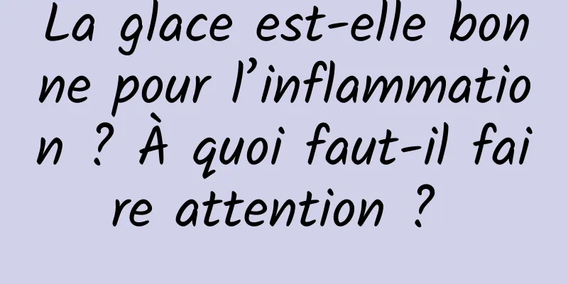 La glace est-elle bonne pour l’inflammation ? À quoi faut-il faire attention ? 