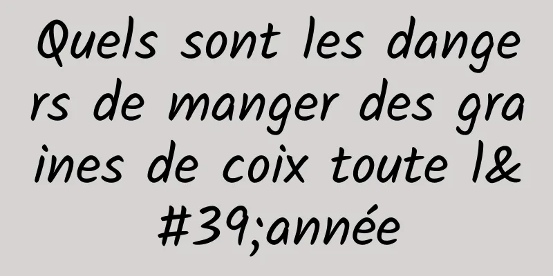 Quels sont les dangers de manger des graines de coix toute l'année