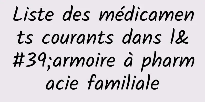 Liste des médicaments courants dans l'armoire à pharmacie familiale