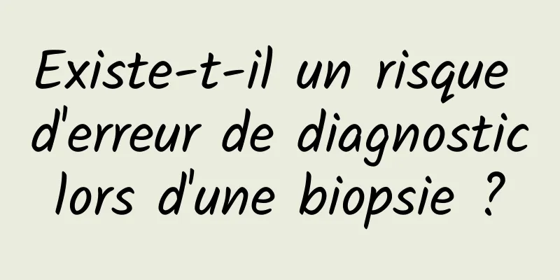 Existe-t-il un risque d'erreur de diagnostic lors d'une biopsie ? 