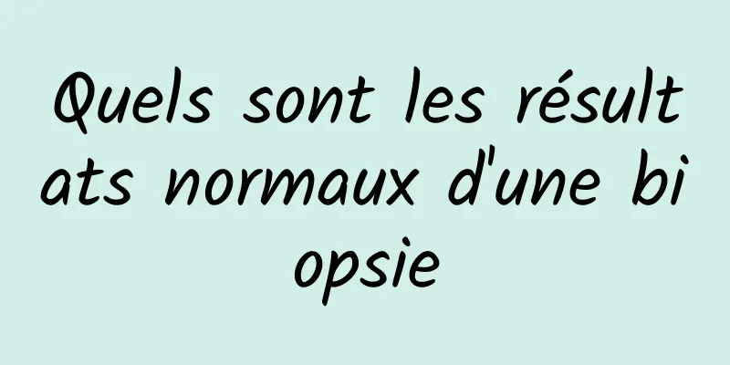 Quels sont les résultats normaux d'une biopsie