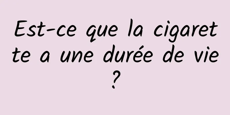 Est-ce que la cigarette a une durée de vie ? 