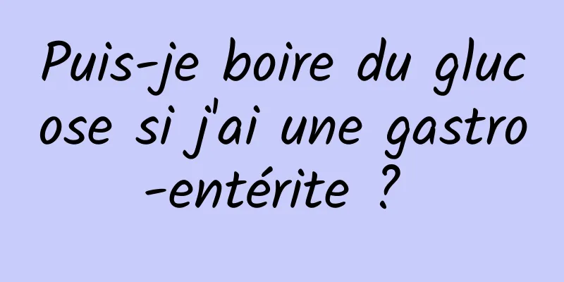 Puis-je boire du glucose si j'ai une gastro-entérite ? 