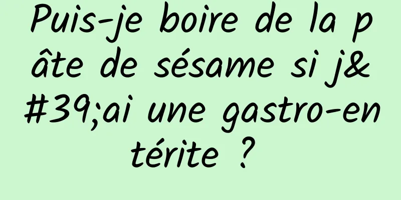 Puis-je boire de la pâte de sésame si j'ai une gastro-entérite ? 