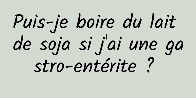 Puis-je boire du lait de soja si j'ai une gastro-entérite ? 