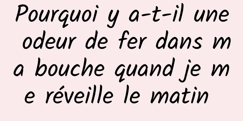 Pourquoi y a-t-il une odeur de fer dans ma bouche quand je me réveille le matin 