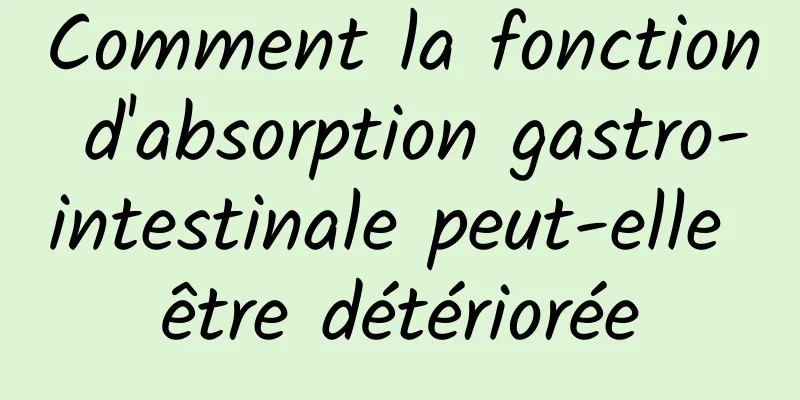 Comment la fonction d'absorption gastro-intestinale peut-elle être détériorée