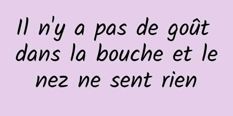 Il n'y a pas de goût dans la bouche et le nez ne sent rien 