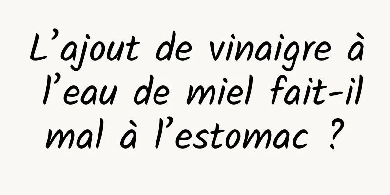 L’ajout de vinaigre à l’eau de miel fait-il mal à l’estomac ? 