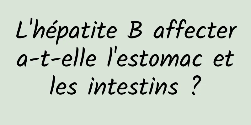 L'hépatite B affectera-t-elle l'estomac et les intestins ? 