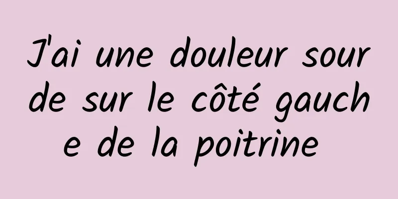 J'ai une douleur sourde sur le côté gauche de la poitrine 