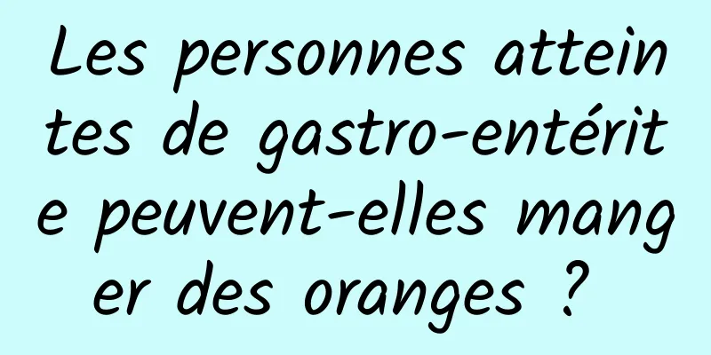 Les personnes atteintes de gastro-entérite peuvent-elles manger des oranges ? 