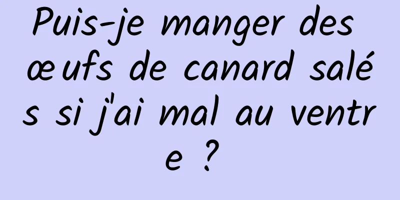 Puis-je manger des œufs de canard salés si j'ai mal au ventre ? 