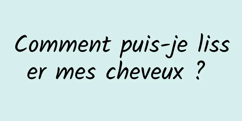 Comment puis-je lisser mes cheveux ? 