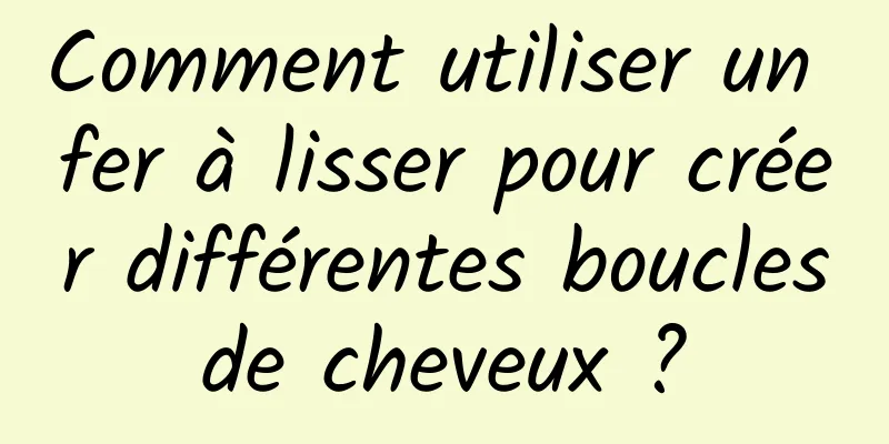 Comment utiliser un fer à lisser pour créer différentes boucles de cheveux ? 