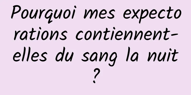 Pourquoi mes expectorations contiennent-elles du sang la nuit ? 