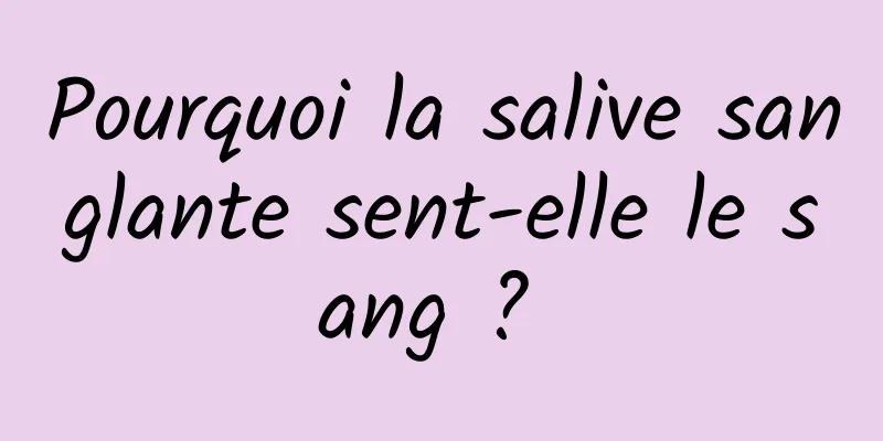 Pourquoi la salive sanglante sent-elle le sang ? 