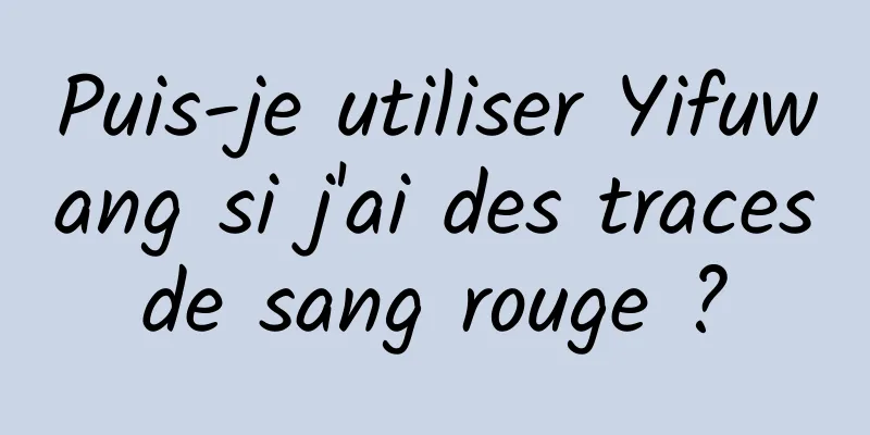 Puis-je utiliser Yifuwang si j'ai des traces de sang rouge ? 