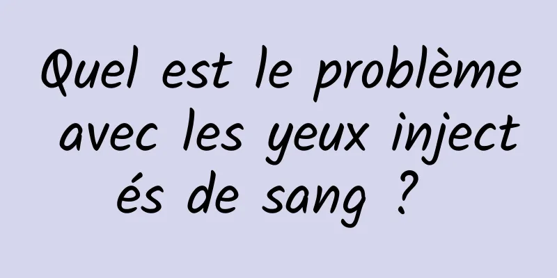 Quel est le problème avec les yeux injectés de sang ? 