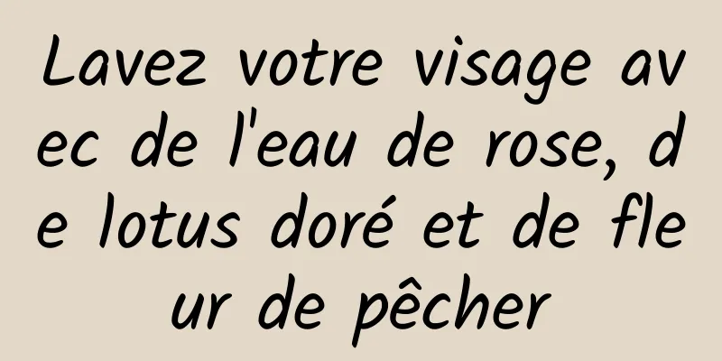 Lavez votre visage avec de l'eau de rose, de lotus doré et de fleur de pêcher